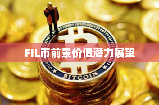 FIL币前景价值潜力展望