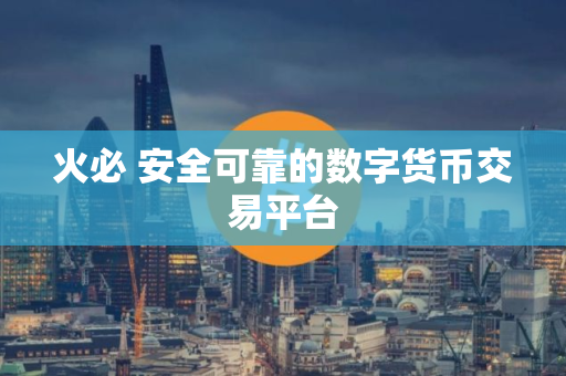 火必 安全可靠的数字货币交易平台