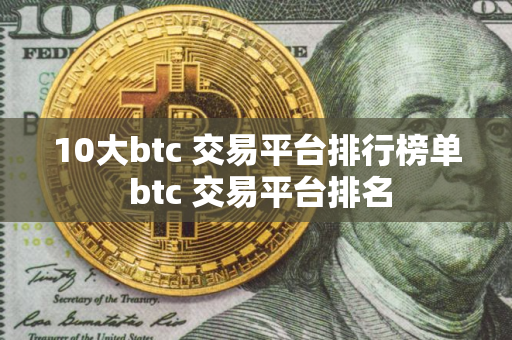 10大btc 交易平台排行榜单 btc 交易平台排名