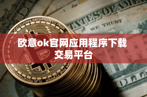 欧意ok官网应用程序下载 交易平台