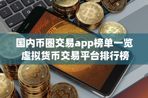 国内币圈交易app榜单一览 虚拟货币交易平台排行榜前十名 国内币圈交易app榜单一览 虚拟货币交易平台排行榜前十名