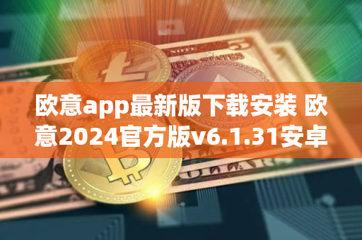 欧意app最新版下载安装 欧意2024官方版v6.1.31安卓版