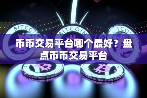 币币交易平台哪个最好？盘点币币交易平台