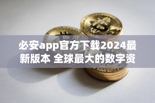 必安app官方下载2024最新版本 全球最大的数字资产交易平台