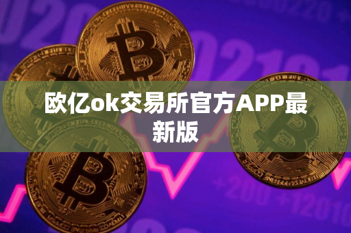 欧亿ok交易所官方APP最新版