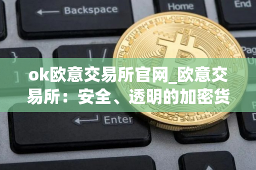 ok欧意交易所官网_欧意交易所：安全、透明的加密货币交易平台