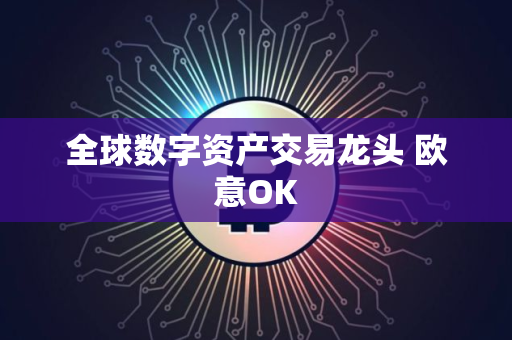 全球数字资产交易龙头 欧意OK