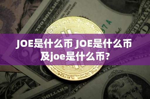JOE是什么币 JOE是什么币及joe是什么币?