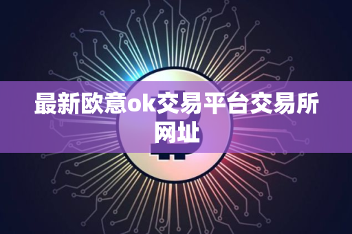 最新欧意ok交易平台交易所网址