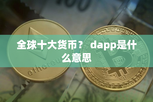 全球十大货币？ dapp是什么意思