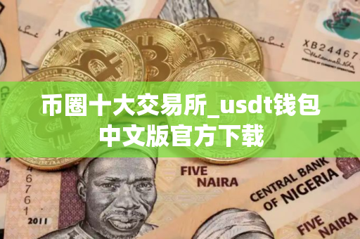 币圈十大交易所_usdt钱包中文版官方下载 币圈十大交易所_usdt钱包中文版官方下载