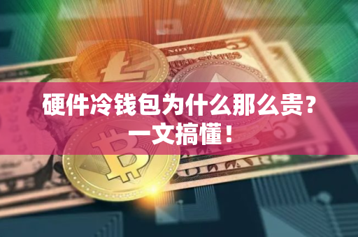 硬件冷钱包为什么那么贵？一文搞懂！