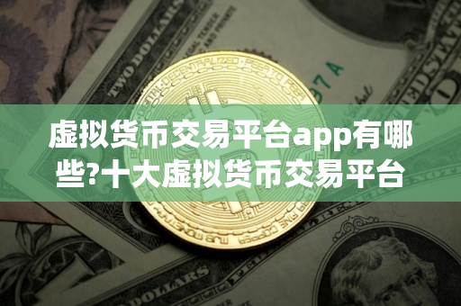 虚拟货币交易平台app有哪些?十大虚拟货币交易平台app