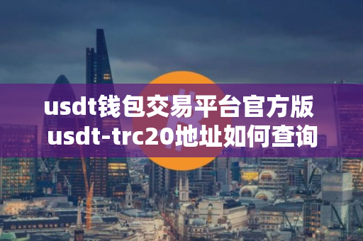 usdt钱包交易平台官方版 usdt-trc20地址如何查询
