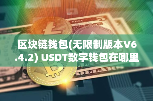 区块链钱包(无限制版本V6.4.2) USDT数字钱包在哪里下载? 区块链钱包(无限制版本V6.4.2) USDT数字钱包在哪里下载?