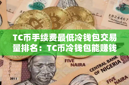 TC币手续费最低冷钱包交易量排名：TC币冷钱包能赚钱十大盘点