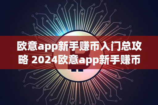 欧意app新手赚币入门总攻略 2024欧意app新手赚币详解