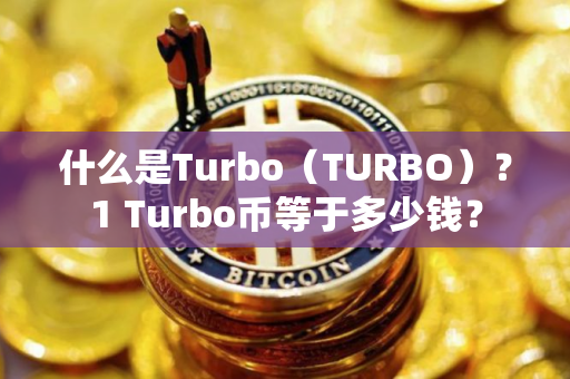 什么是Turbo（TURBO）？1 Turbo币等于多少钱？