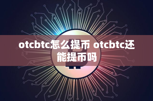 otcbtc怎么提币 otcbtc还能提币吗