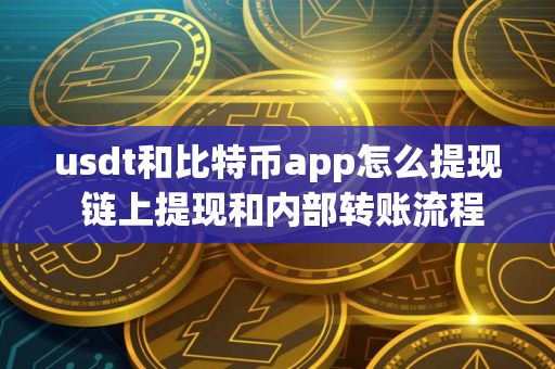 usdt和比特币app怎么提现 链上提现和内部转账流程详解