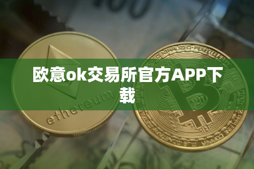 欧意ok交易所官方APP下载