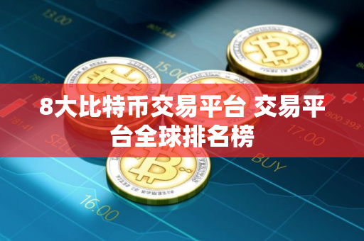 8大比特币交易平台 交易平台全球排名榜