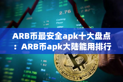 ARB币最安全apk十大盘点：ARB币apk大陆能用排行榜