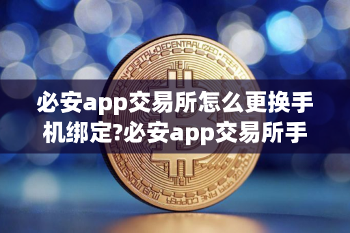 必安app交易所怎么更换手机绑定?必安app交易所手机绑定更换方法