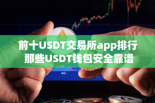 前十USDT交易所app排行 那些USDT钱包安全靠谱