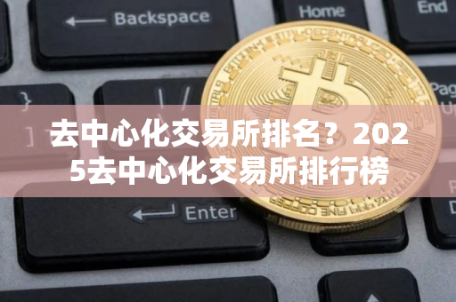 去中心化交易所排名？2025去中心化交易所排行榜