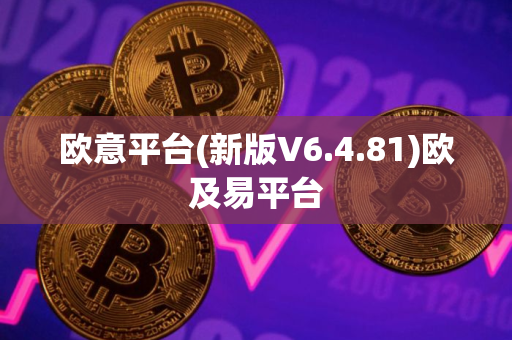 欧意平台(新版V6.4.81)欧及易平台
