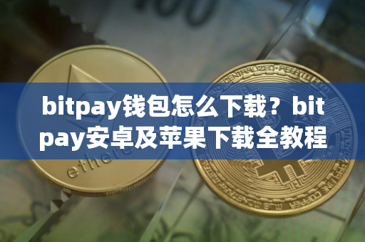 bitpay钱包怎么下载？bitpay安卓及苹果下载全教程