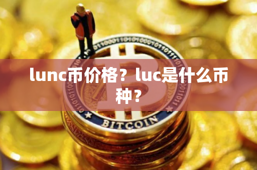 lunc币价格？luc是什么币种？