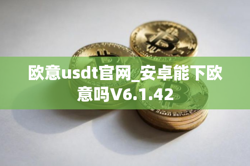 欧意usdt官网_安卓能下欧意吗V6.1.42