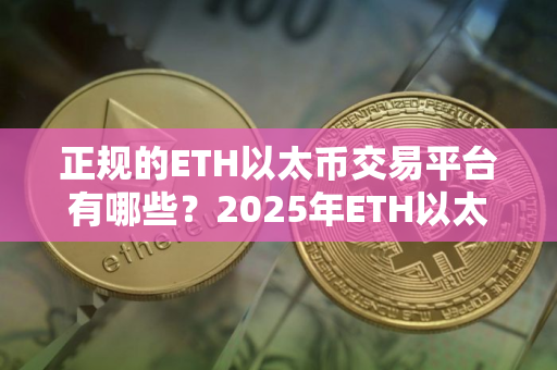 正规的ETH以太币交易平台有哪些？2025年ETH以太币平台排行榜推荐