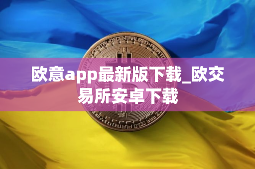 欧意app最新版下载_欧交易所安卓下载