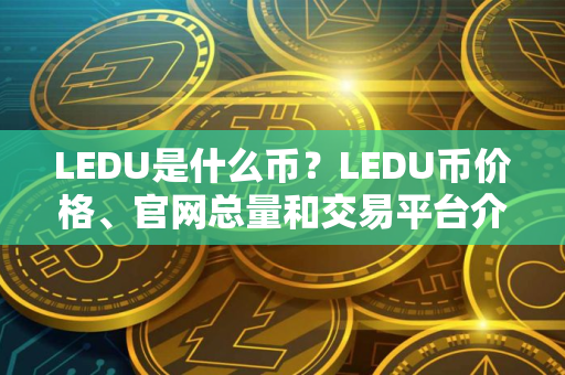LEDU是什么币？LEDU币价格、官网总量和交易平台介绍