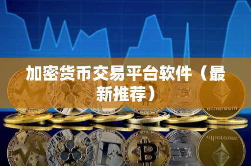 加密货币交易平台软件（最新推荐）