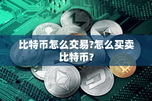 比特币怎么交易?怎么买卖比特币?