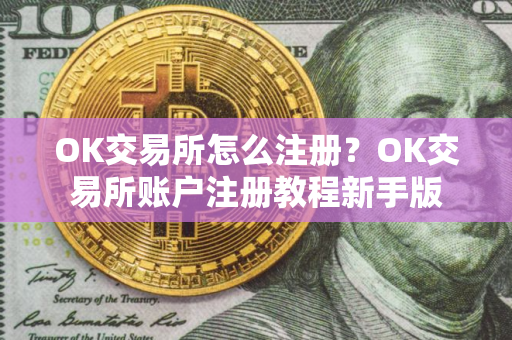 OK交易所怎么注册？OK交易所账户注册教程新手版