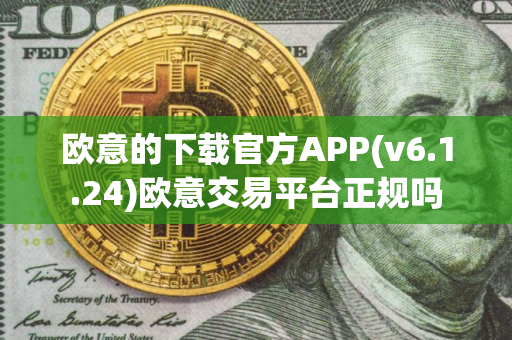 欧意的下载官方APP(v6.1.24)欧意交易平台正规吗