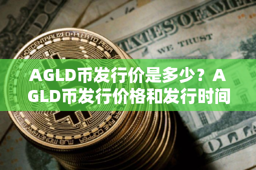 AGLD币发行价是多少？AGLD币发行价格和发行时间介绍
