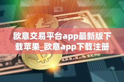 欧意交易平台app最新版下载苹果_欧意app下载注册网站 欧意交易平台app最新版下载苹果_欧意app下载注册网站
