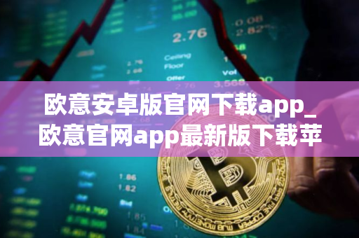 欧意安卓版官网下载app_欧意官网app最新版下载苹果