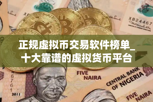 正规虚拟币交易软件榜单_十大靠谱的虚拟货币平台 正规虚拟币交易软件榜单_十大靠谱的虚拟货币平台