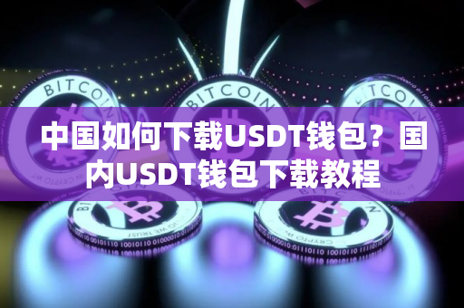 中国如何下载USDT钱包?国内USDT钱包下载教程 中国如何下载USDT钱包?国内USDT钱包下载教程