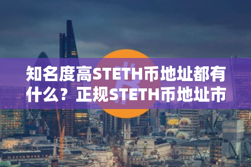 知名度高STETH币地址都有什么？正规STETH币地址市场占有率排名