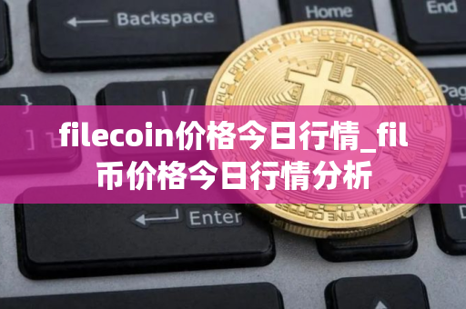 filecoin价格今日行情_fil币价格今日行情分析