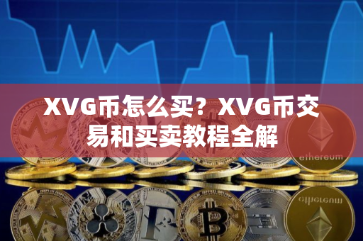 XVG币怎么买？XVG币交易和买卖教程全解