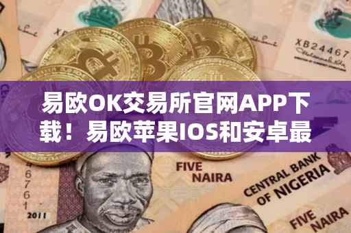 易欧OK交易所官网APP下载！易欧苹果IOS和安卓最新版本